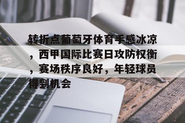 kaiyun官方在线体育-转折点葡萄牙体育手感冰凉，西甲国际比赛日攻防权衡，赛场秩序良好，年轻球员得到机会